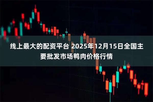线上最大的配资平台 2025年12月15日全国主要批发市场鸭肉价格行情
