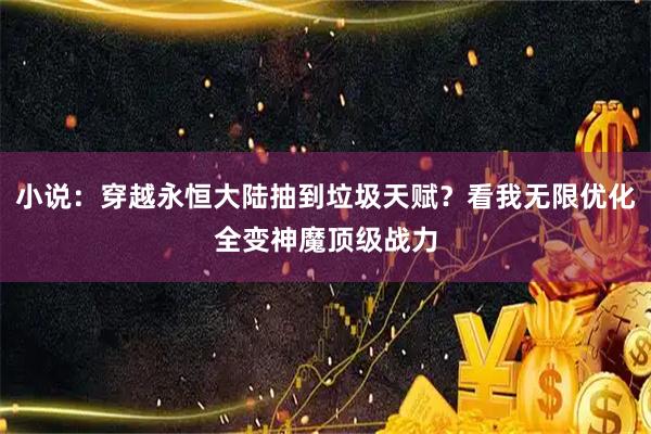 小说：穿越永恒大陆抽到垃圾天赋？看我无限优化全变神魔顶级战力