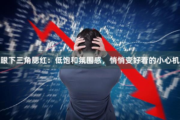 眼下三角腮红：低饱和氛围感，悄悄变好看的小心机