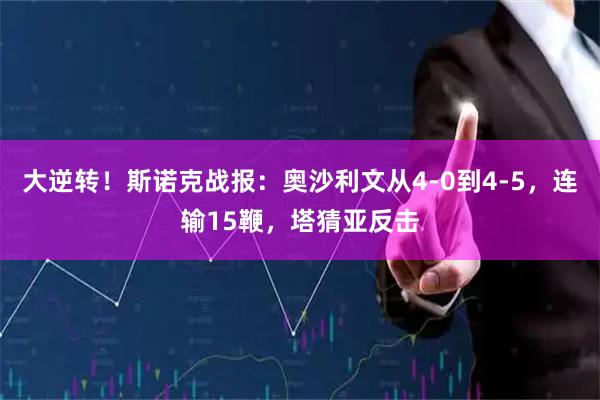 大逆转！斯诺克战报：奥沙利文从4-0到4-5，连输15鞭，塔猜亚反击