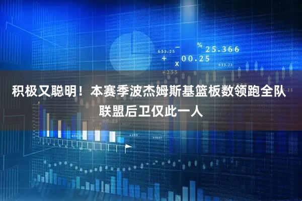 积极又聪明！本赛季波杰姆斯基篮板数领跑全队 联盟后卫仅此一人