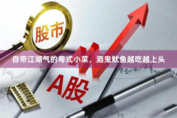 自带江湖气的粤式小菜，酒鬼鱿鱼越吃越上头