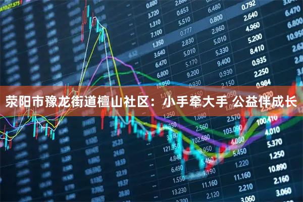 荥阳市豫龙街道檀山社区：小手牵大手 公益伴成长