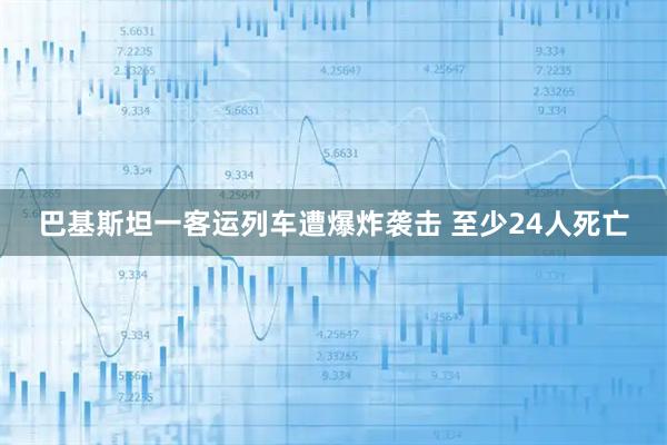 巴基斯坦一客运列车遭爆炸袭击 至少24人死亡