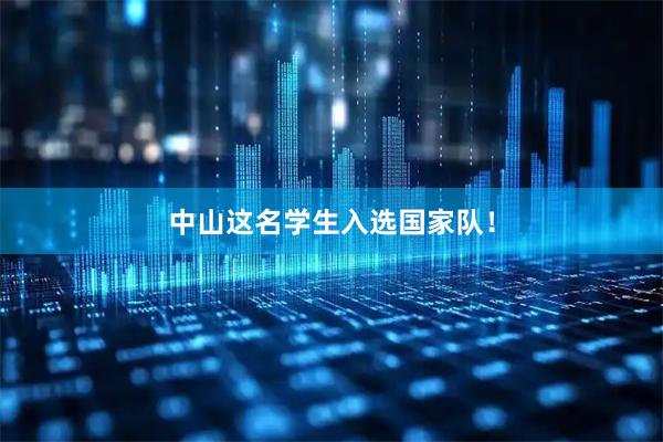 中山这名学生入选国家队！