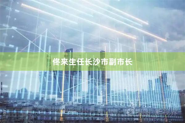 佟来生任长沙市副市长