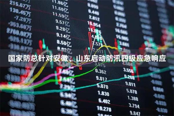国家防总针对安徽、山东启动防汛四级应急响应
