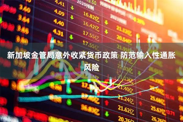 新加坡金管局意外收紧货币政策 防范输入性通胀风险